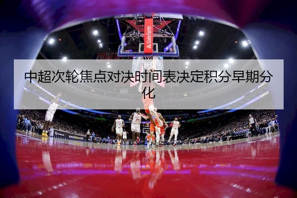 中超次轮焦点对决时间表决定积分早期分化